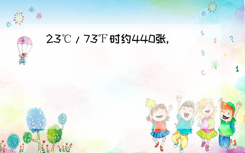 23℃/73℉时约440张,