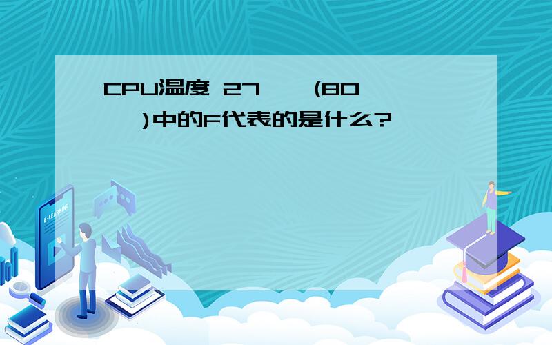 CPU温度 27 ℃ (80 ℉)中的F代表的是什么?