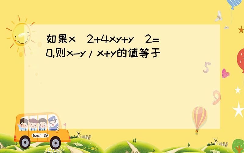 如果x^2+4xy+y^2=0,则x-y/x+y的值等于