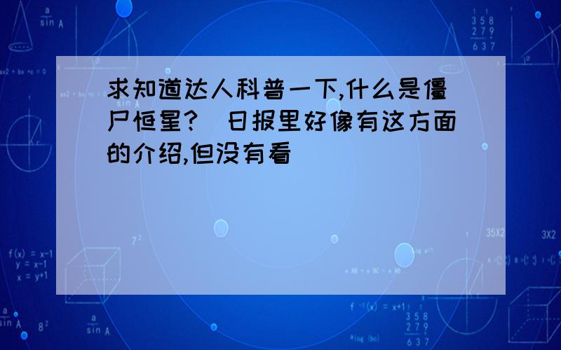 求知道达人科普一下,什么是僵尸恒星?（日报里好像有这方面的介绍,但没有看）