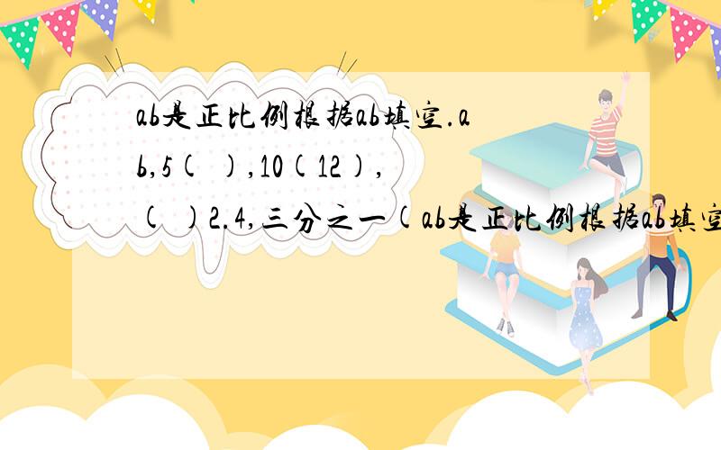 ab是正比例根据ab填空.ab,5( ),10(12),( )2.4,三分之一(ab是正比例根据ab填空.ab,5( ),10(12),( )2.4,三分之一( ),( )五分之六