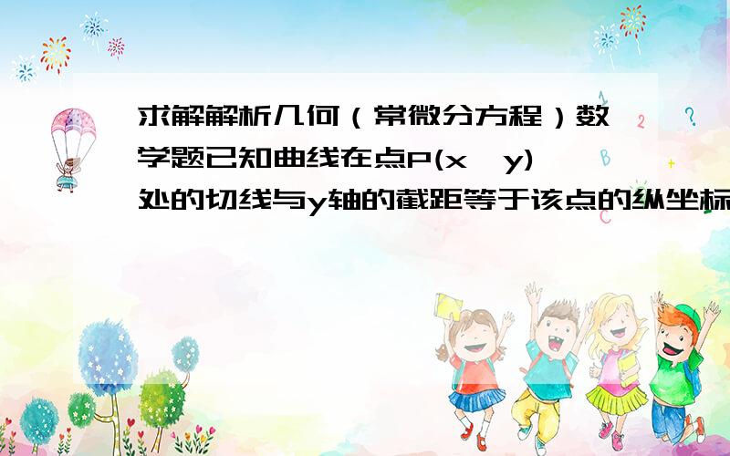 求解解析几何（常微分方程）数学题已知曲线在点P(x,y)处的切线与y轴的截距等于该点的纵坐标的一半,写出曲线方程.（写出过程,即可得分）（如果你想真心帮助人是不需要过多的回报的,何