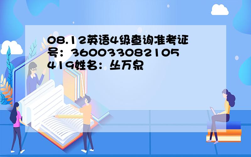 08.12英语4级查询准考证号：360033082105419姓名：丛万泉