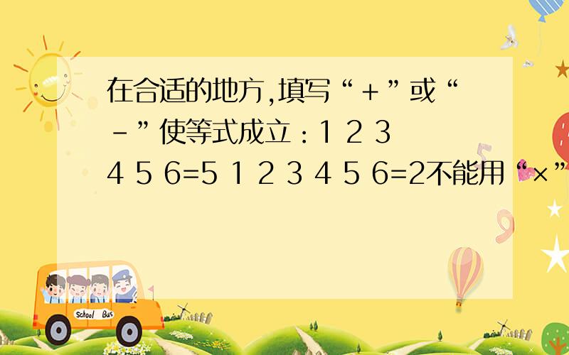 在合适的地方,填写“＋”或“－”使等式成立：1 2 3 4 5 6=5 1 2 3 4 5 6=2不能用“×”或“÷”，还有1 2 3 4 5 6=1、1 2 3 4 5 6=3