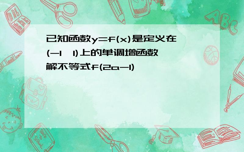 已知函数y=f(x)是定义在(-1,1)上的单调增函数,解不等式f(2a-1)