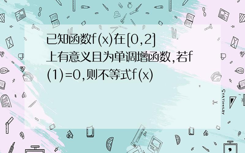 已知函数f(x)在[0,2]上有意义且为单调增函数,若f(1)=0,则不等式f(x)