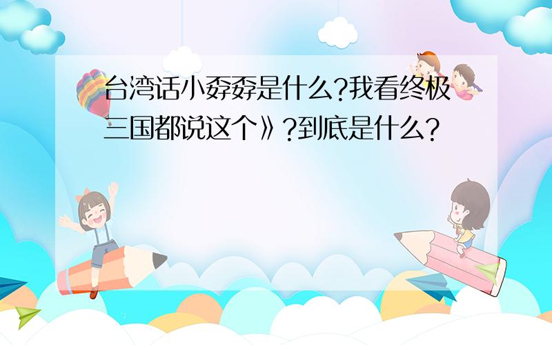 台湾话小孬孬是什么?我看终极三国都说这个》?到底是什么?