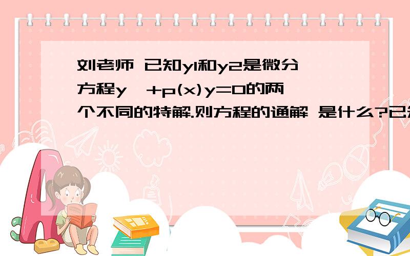 刘老师 已知y1和y2是微分方程y'+p(x)y=0的两个不同的特解.则方程的通解 是什么?已知y1和y2是微分方程y'+p(x)y=0的两个不同的特解.则方程的通解 是什么?A：C1y1+c2y2 B:C(y1-y2) C:C(y1+y2) ABC三项哪几项