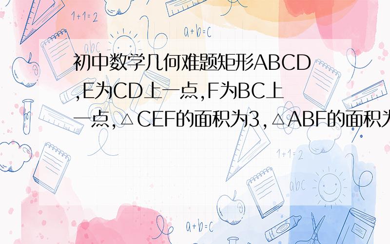 初中数学几何难题矩形ABCD,E为CD上一点,F为BC上一点,△CEF的面积为3,△ABF的面积为4,△ADE的面积为5,求：△AEF的面积（需要解答过程,好的再加100分）