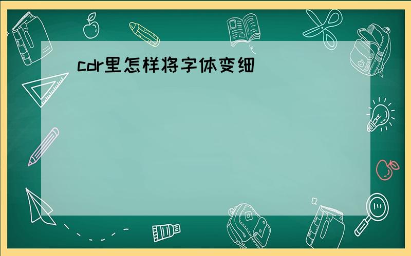 cdr里怎样将字体变细