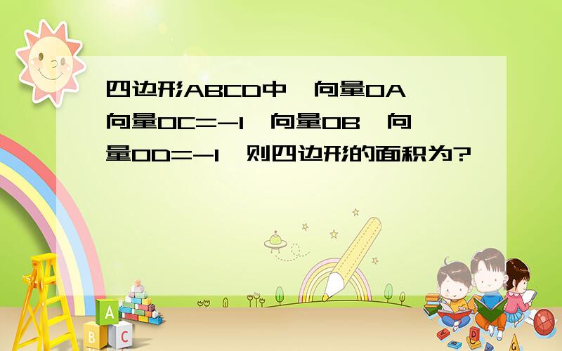 四边形ABCD中,向量OA*向量OC=-1,向量OB*向量OD=-1,则四边形的面积为?