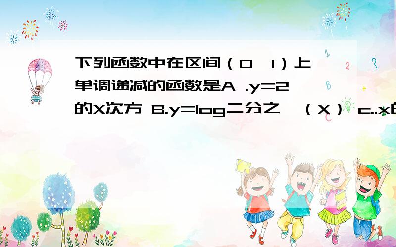 下列函数中在区间（0,1）上单调递减的函数是A .y=2的X次方 B.y=log二分之一（X） c..x的2次方 D.y=2x