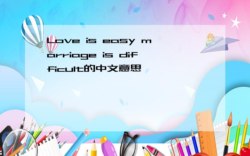 Love is easy marriage is difficult的中文意思