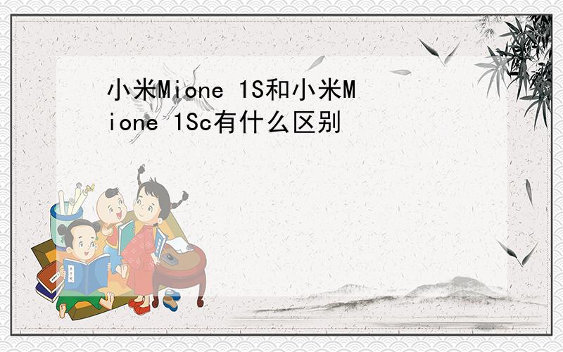 小米Mione 1S和小米Mione 1Sc有什么区别