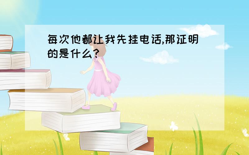 每次他都让我先挂电话,那证明的是什么?