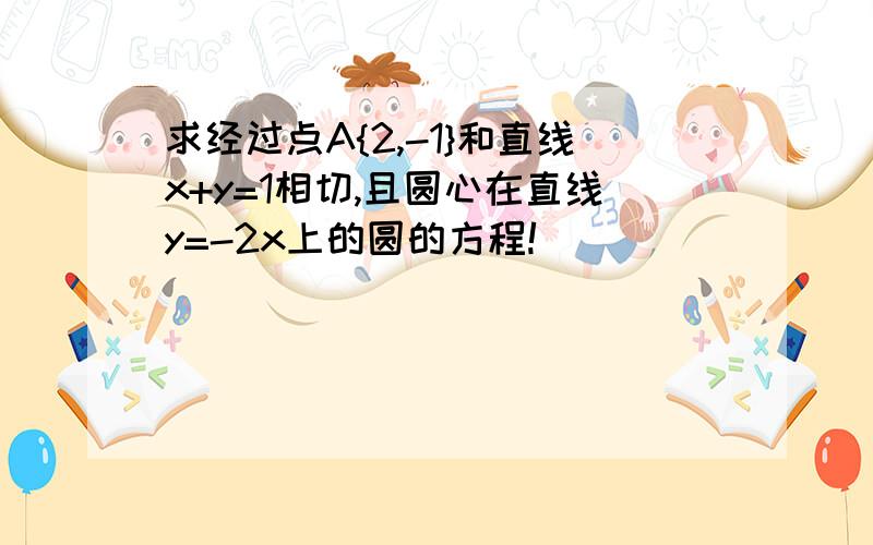 求经过点A{2,-1}和直线x+y=1相切,且圆心在直线y=-2x上的圆的方程!