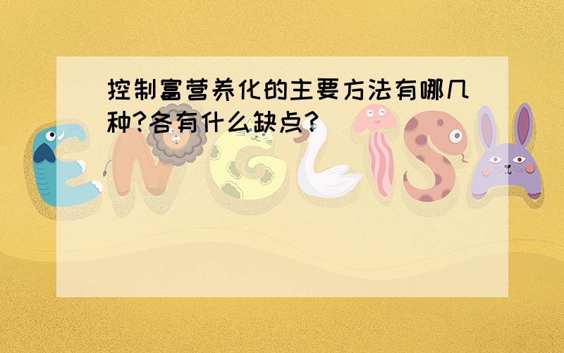 控制富营养化的主要方法有哪几种?各有什么缺点?