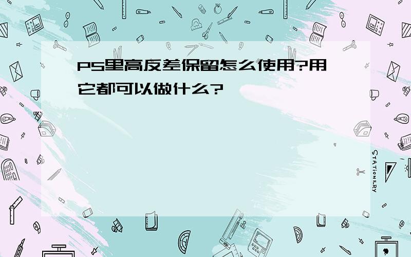 PS里高反差保留怎么使用?用它都可以做什么?