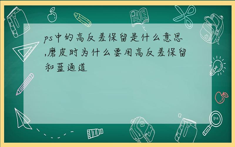 ps中的高反差保留是什么意思,磨皮时为什么要用高反差保留和蓝通道