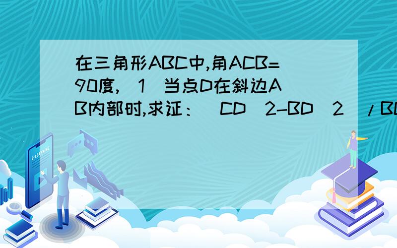 在三角形ABC中,角ACB=90度,（1）当点D在斜边AB内部时,求证：（CD^2-BD^2）/BC^2=(AD-BD)/AB(2)当点D与点A重合时,上述等式是否成立?说明理由.（3）当点D在BA的延长线上时,第1小题的等式是否成立,说明