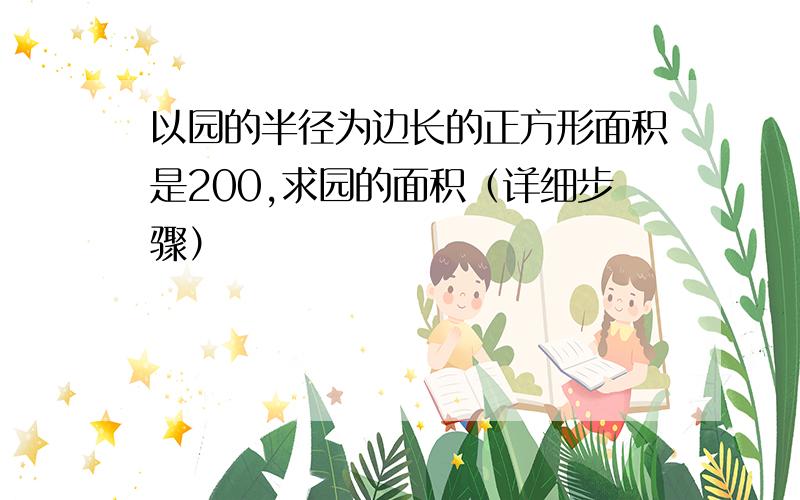 以园的半径为边长的正方形面积是200,求园的面积（详细步骤）