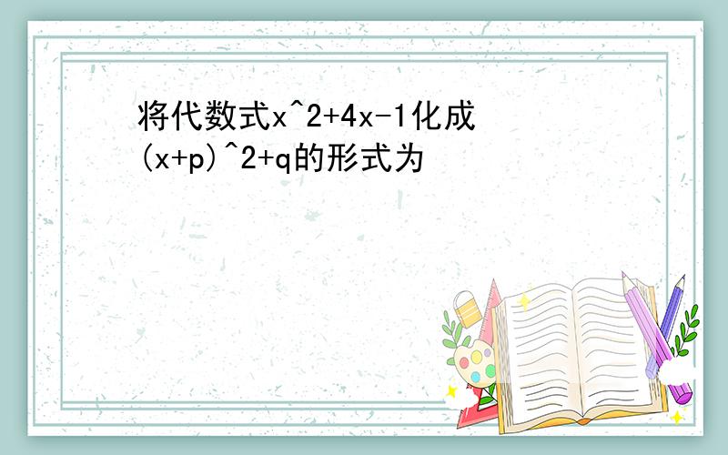 将代数式x^2+4x-1化成(x+p)^2+q的形式为