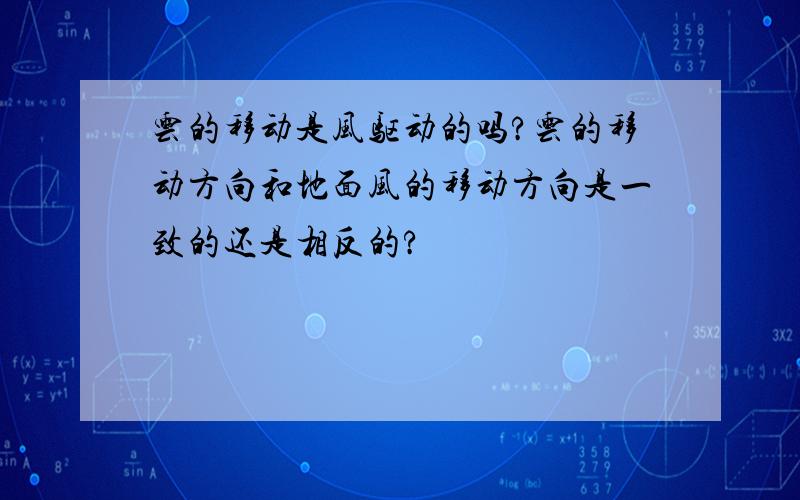 云的移动是风驱动的吗?云的移动方向和地面风的移动方向是一致的还是相反的?