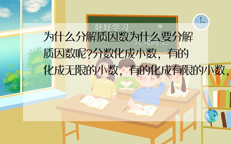 为什么分解质因数为什么要分解质因数呢?分数化成小数，有的化成无限的小数，有的化成有限的小数，分母中质因数只含2、5的可以化成有限小数，那么怎么才能引导学生采用分解质因数的