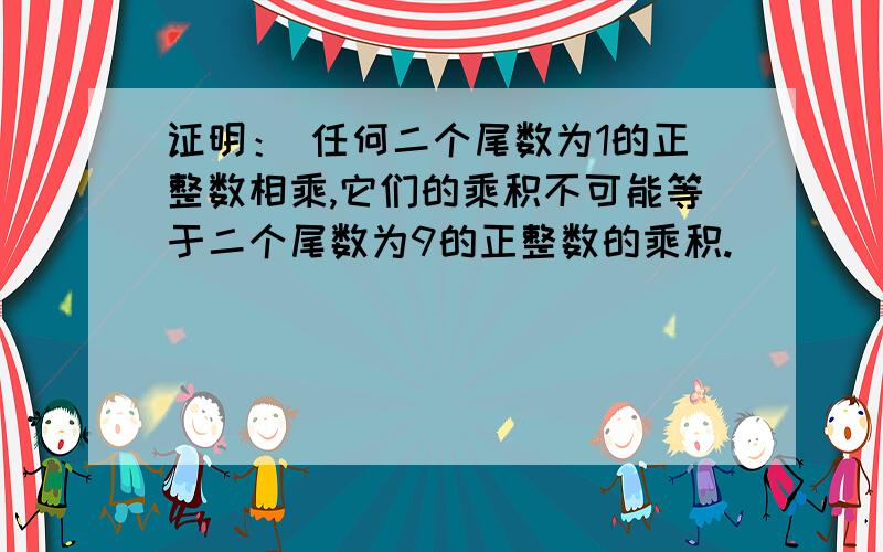 证明： 任何二个尾数为1的正整数相乘,它们的乘积不可能等于二个尾数为9的正整数的乘积.