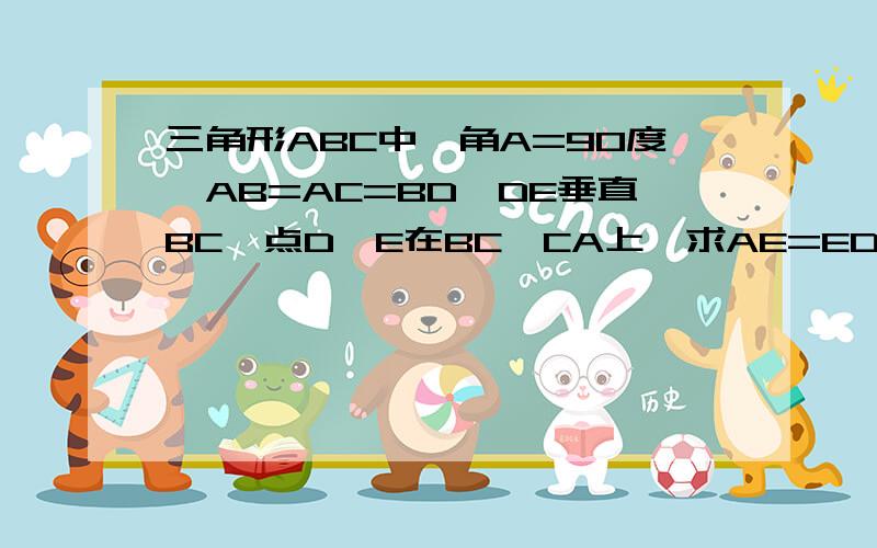 三角形ABC中,角A=90度,AB=AC=BD,DE垂直BC,点D、E在BC、CA上,求AE=ED=DC