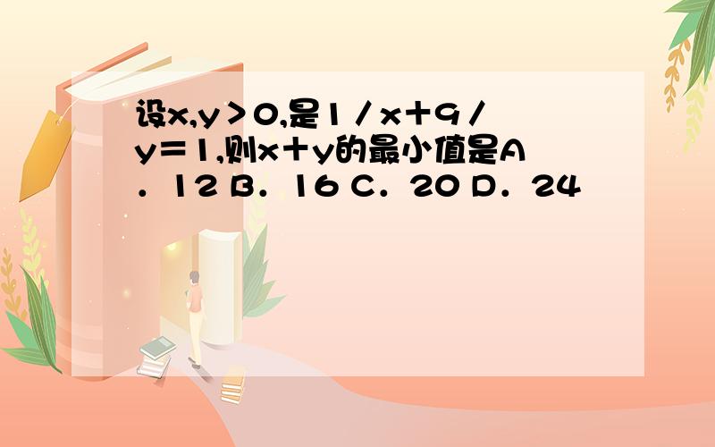 设x,y＞0,是1／x＋9／y＝1,则x＋y的最小值是A．12 B．16 C．20 D．24