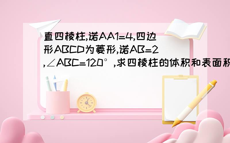 直四棱柱,诺AA1=4,四边形ABCD为菱形,诺AB=2,∠ABC=120°,求四棱柱的体积和表面积?