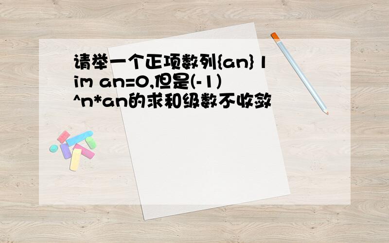 请举一个正项数列{an} lim an=0,但是(-1)^n*an的求和级数不收敛