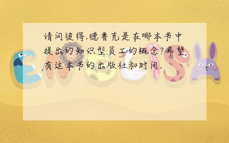 请问彼得.德鲁克是在哪本书中提出的知识型员工的概念?希望有这本书的出版社和时间.