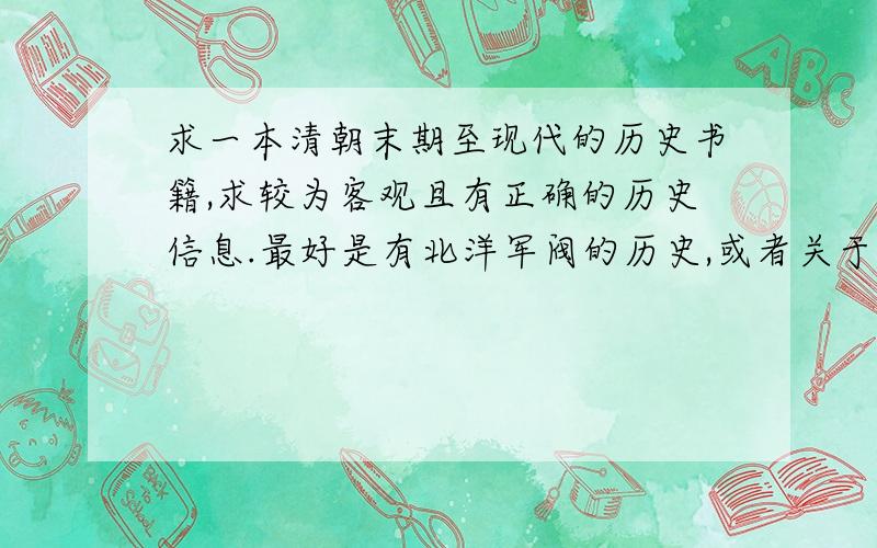 求一本清朝末期至现代的历史书籍,求较为客观且有正确的历史信息.最好是有北洋军阀的历史,或者关于这些的.中国近代史 徐中约