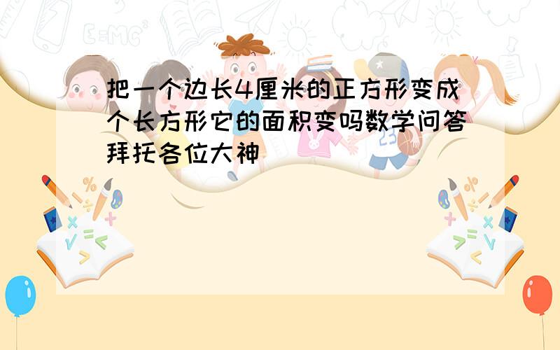 把一个边长4厘米的正方形变成个长方形它的面积变吗数学问答拜托各位大神