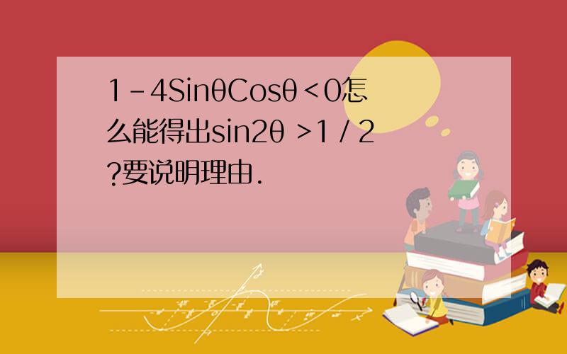 1-4SinθCosθ＜0怎么能得出sin2θ >1／2?要说明理由.