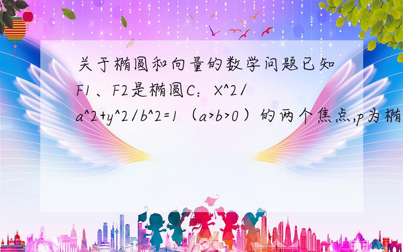 关于椭圆和向量的数学问题已知F1、F2是椭圆C：X^2/a^2+y^2/b^2=1（a>b>0）的两个焦点,p为椭圆C上的一点,且向量PF1垂直于向量PF2.若三角形PF1F2的面积为9,则b为多少?