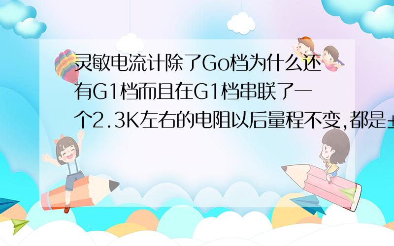 灵敏电流计除了Go档为什么还有G1档而且在G1档串联了一个2.3K左右的电阻以后量程不变,都是±300微安?谢谢G1档可以当伏特用么?谢谢!