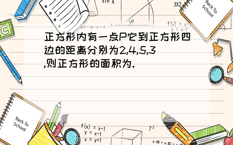 正方形内有一点P它到正方形四边的距离分别为2,4,5,3,则正方形的面积为.