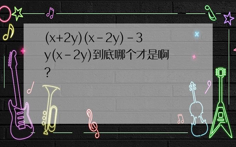 (x+2y)(x-2y)-3y(x-2y)到底哪个才是啊?