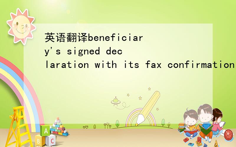 英语翻译beneficiary's signed declaration with its fax confirmation report and sh ipping advice attachedstating that all sh ipment details such as vessel name,port of loading,port of discharge,date of sh ipment.net and gross weight of goods and in