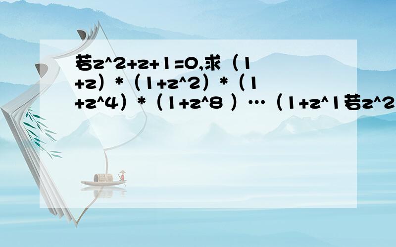 若z^2+z+1=0,求（1+z）*（1+z^2）*（1+z^4）*（1+z^8 ）…（1+z^1若z^2+z+1=0,求（1+z）*（1+z^2）*（1+z^4）*（1+z^8）…（1+z^1024）的值.