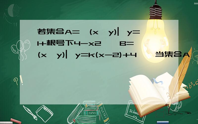 若集合A={(x,y)▏y=1+根号下4-x2},B={(x,y)▏y=k(x-2)+4},当集合A∩B有4个子集时,实数k的取值范围是