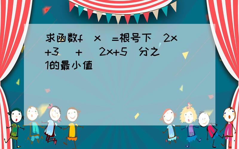 求函数f(x)=根号下（2x+3) + (2x+5)分之1的最小值