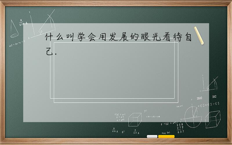 什么叫学会用发展的眼光看待自己.