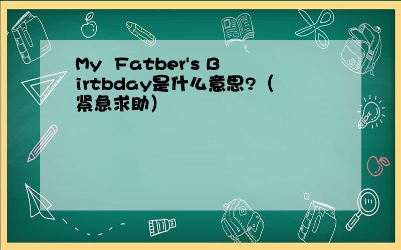 My  Fatber's Birtbday是什么意思?（紧急求助）