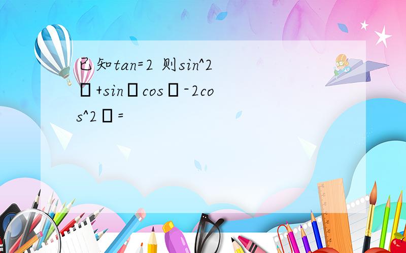 已知tan=2 则sin^2θ+sinθcosθ-2cos^2θ=