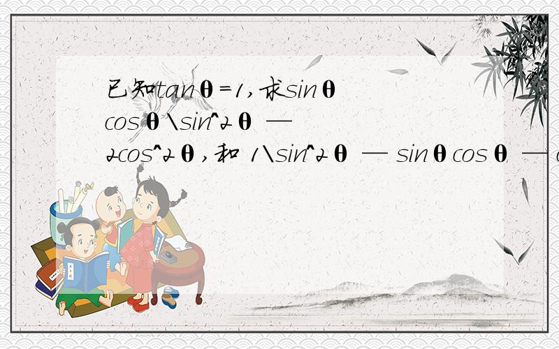 已知tanθ=1,求sinθcosθ\sin^2θ — 2cos^2θ,和 1\sin^2θ — sinθcosθ — cos^2θ