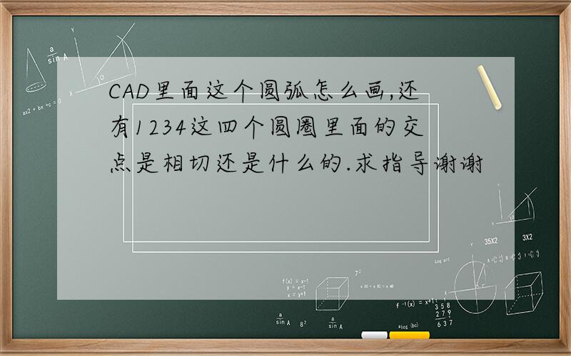 CAD里面这个圆弧怎么画,还有1234这四个圆圈里面的交点是相切还是什么的.求指导谢谢